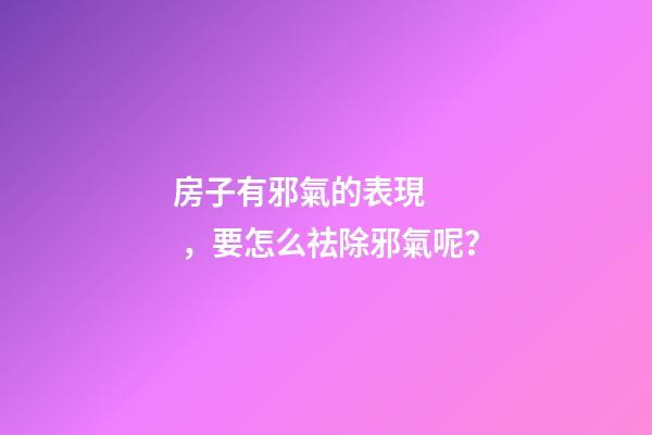 房子有邪氣的表現，要怎么祛除邪氣呢？